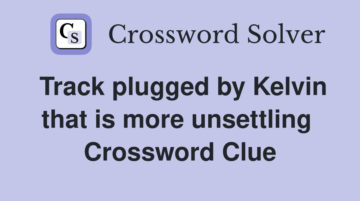 Track plugged by Kelvin that is more unsettling  Crossword Clue