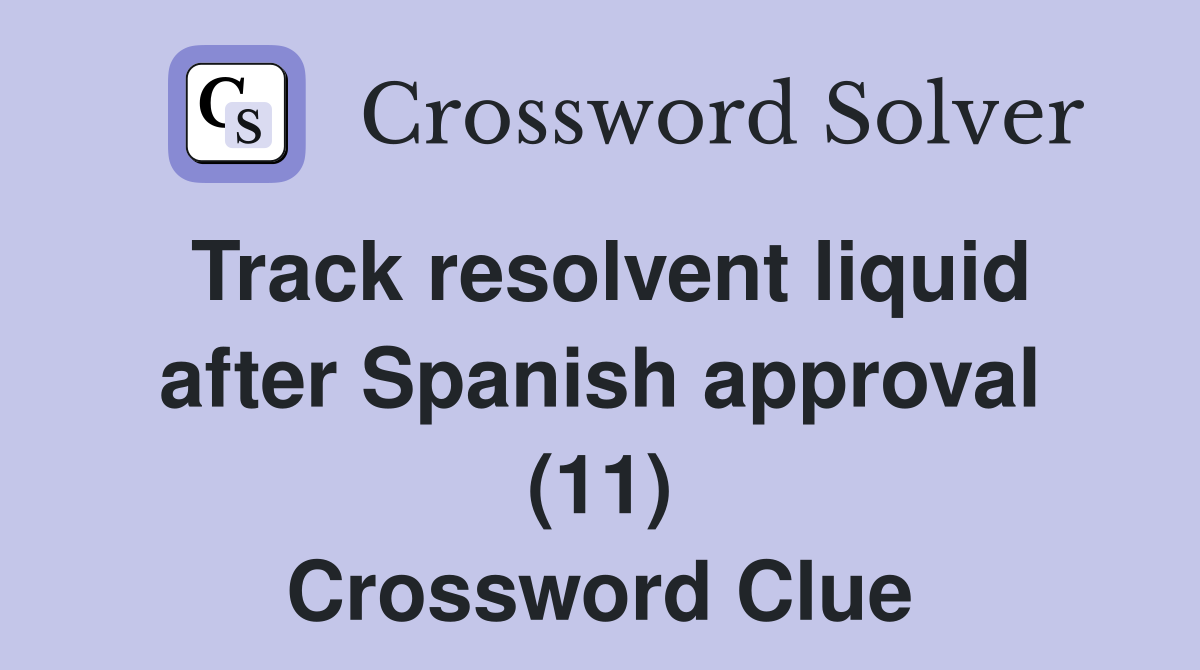 Track resolvent liquid after Spanish approval (11) Crossword Clue