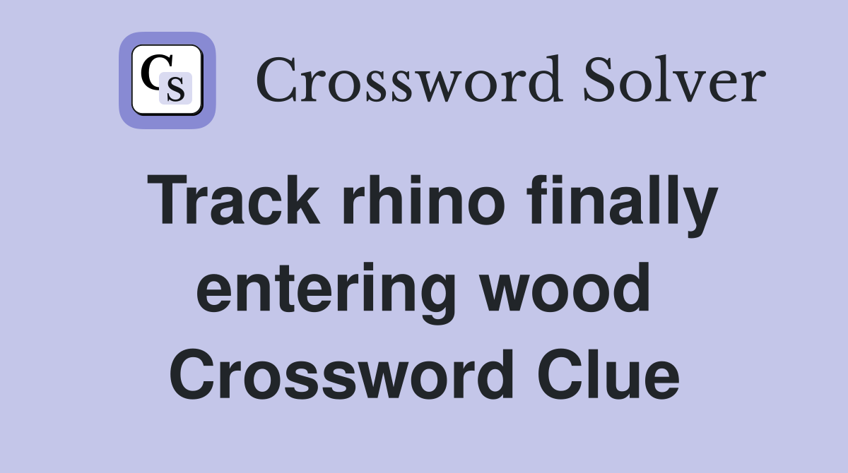 Track rhino finally entering wood Crossword Clue