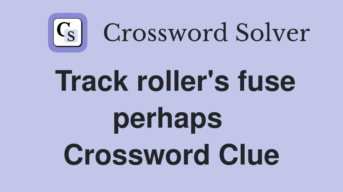 Track roller's fuse perhaps  Crossword Clue