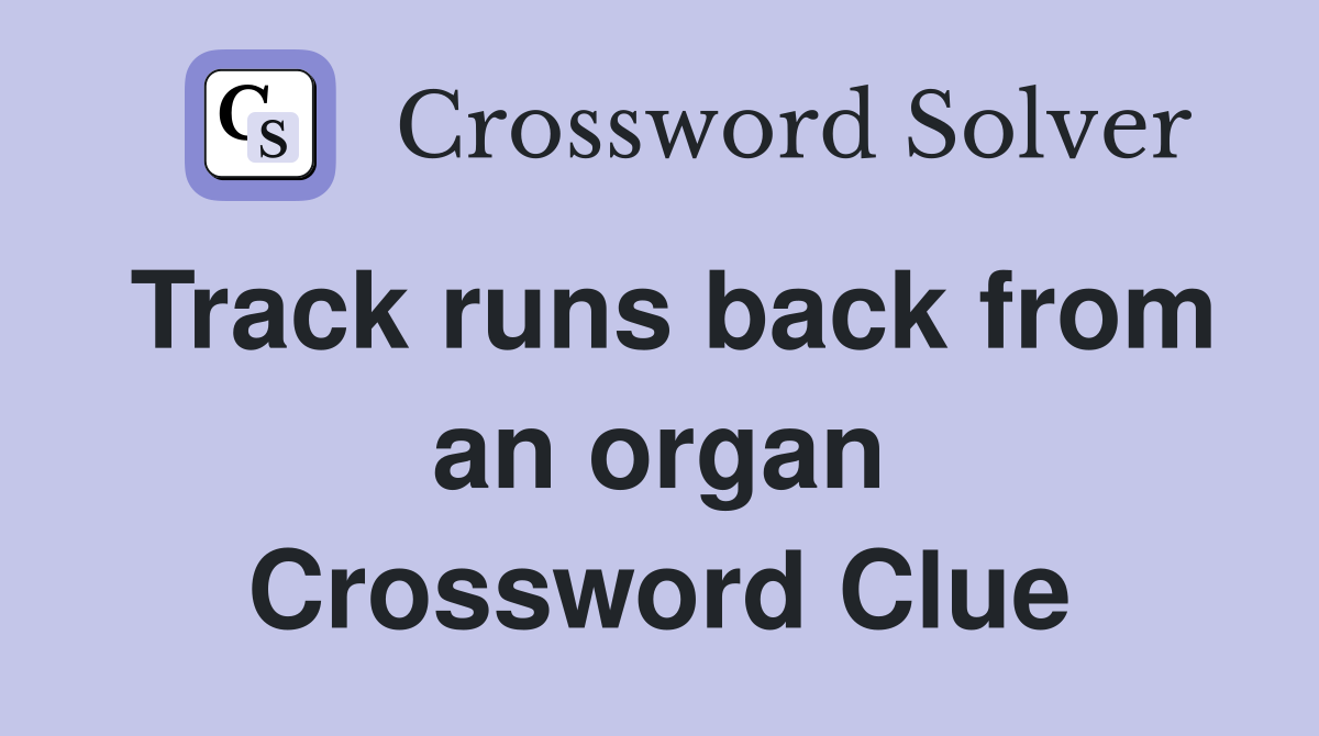Track runs back from an organ Crossword Clue