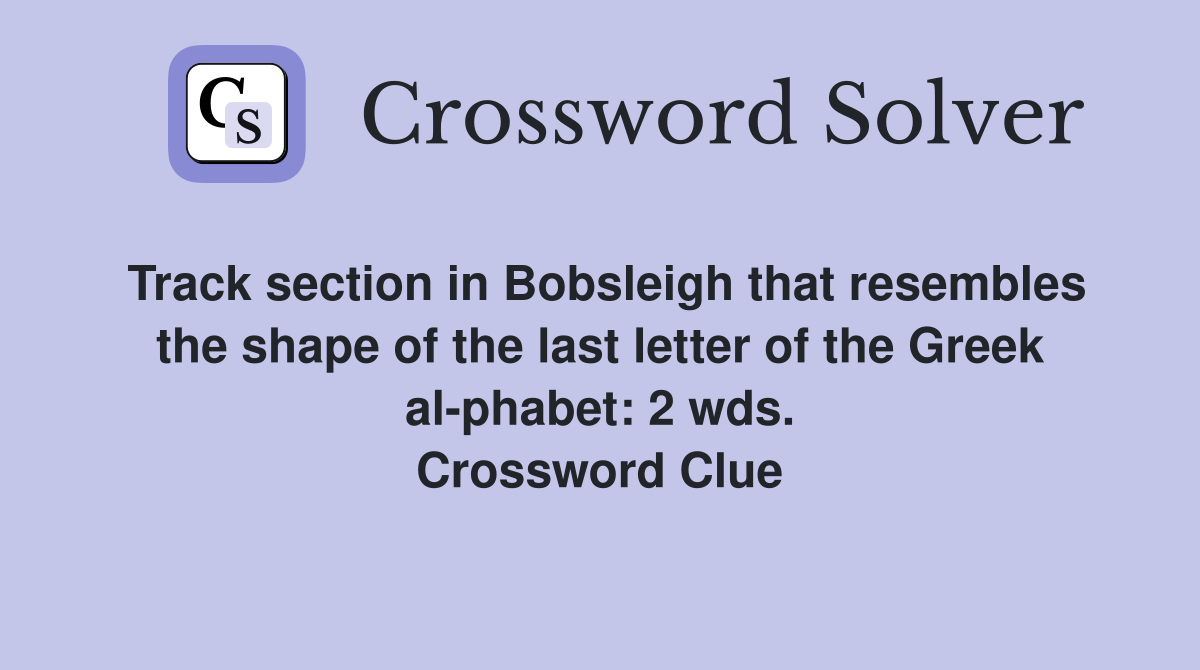 Track section in Bobsleigh that resembles the shape of the last letter of the Greek al-phabet: 2 wds. Crossword Clue