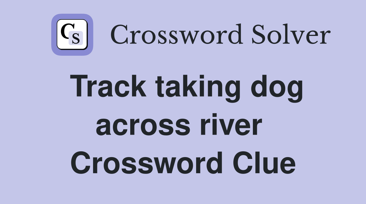 Track taking dog across river  Crossword Clue