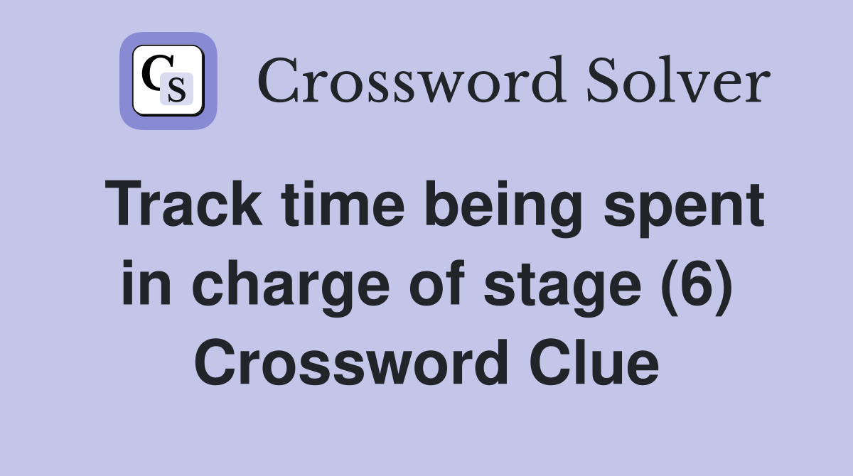 Track time being spent in charge of stage (6) Crossword Clue