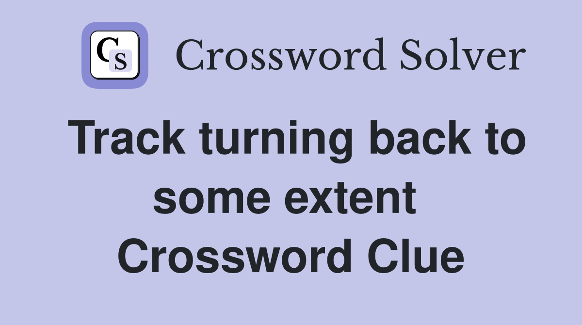 Track turning back to some extent  Crossword Clue