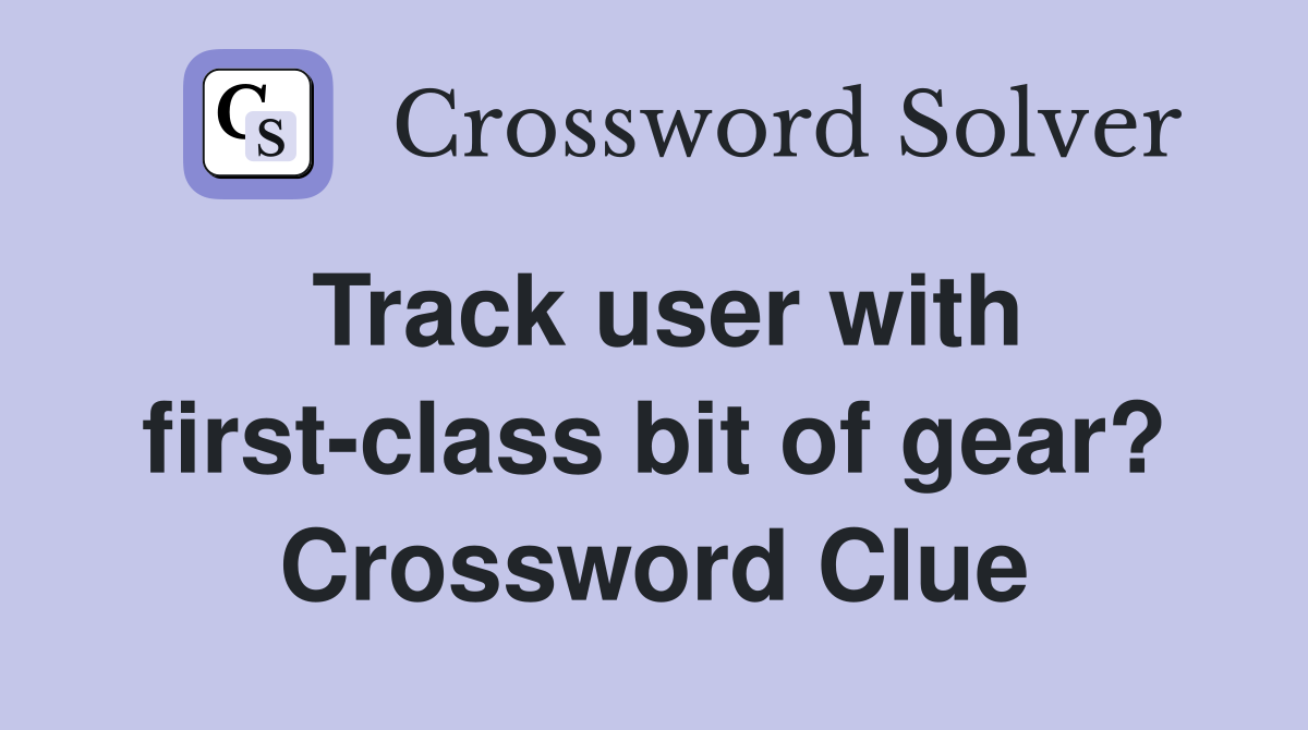 Track user with first-class bit of gear? Crossword Clue