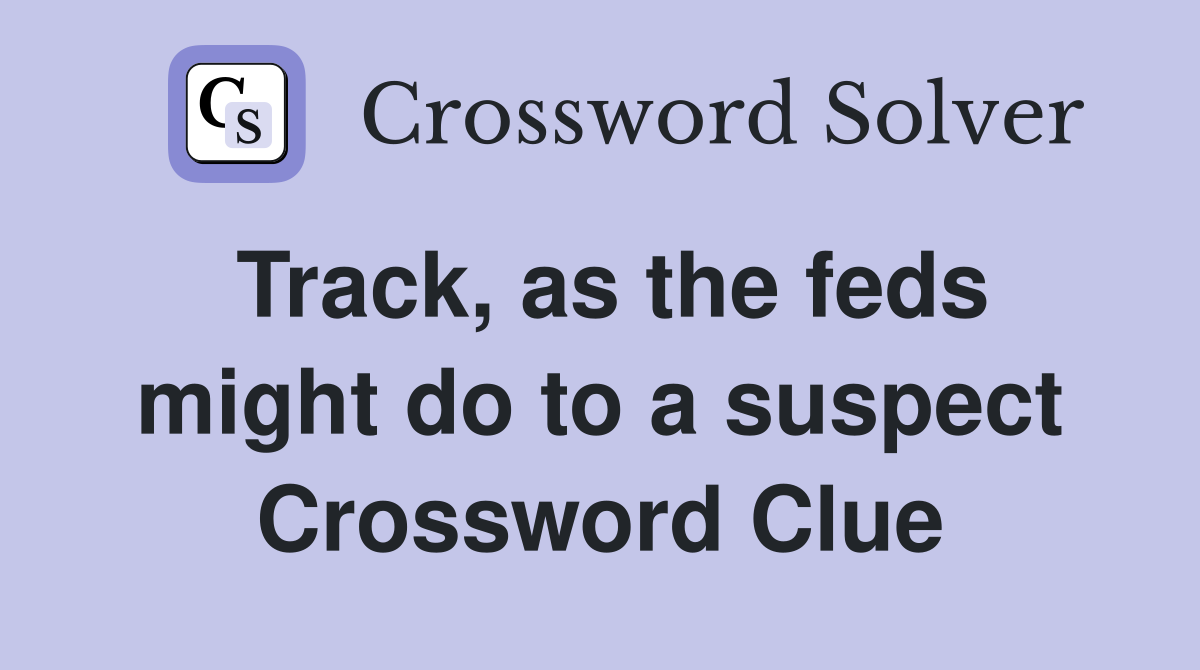 Track, as the feds might do to a suspect Crossword Clue