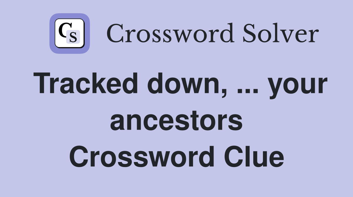 Tracked down, ... your ancestors Crossword Clue