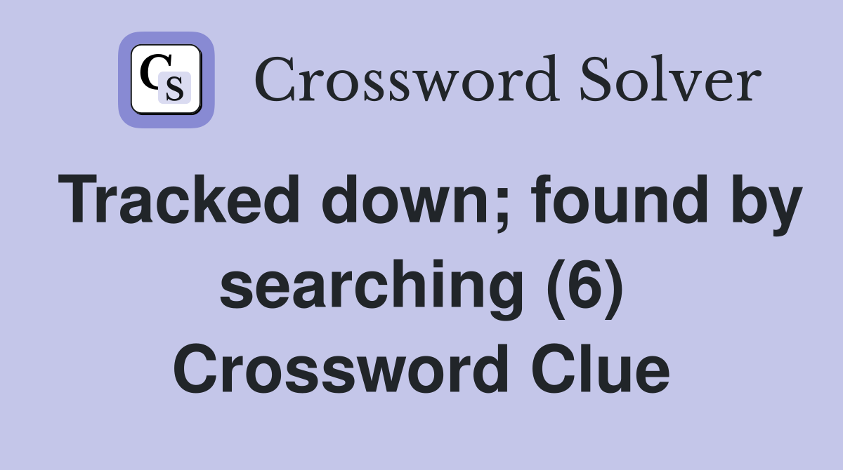 Tracked down; found by searching (6) Crossword Clue