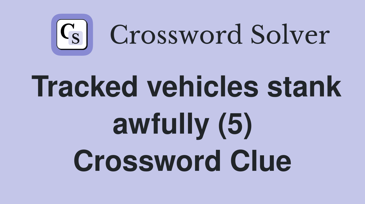 Tracked vehicles stank awfully (5) Crossword Clue