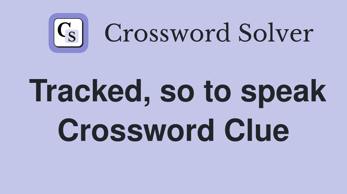Tracked, so to speak Crossword Clue