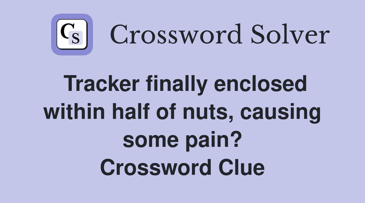 Tracker finally enclosed within half of nuts, causing some pain? Crossword Clue
