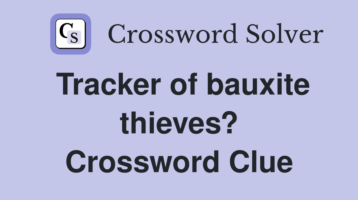 Tracker of bauxite thieves? Crossword Clue