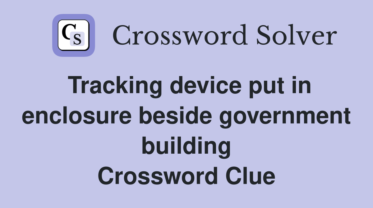 Tracking device put in enclosure beside government building Crossword Clue