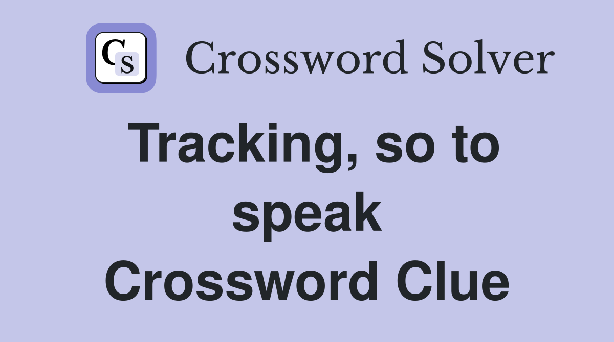 Tracking, so to speak Crossword Clue