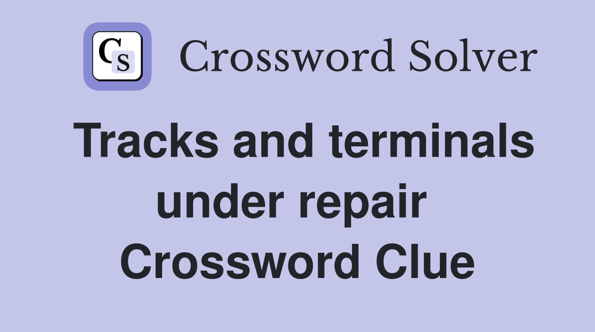 Tracks and terminals under repair  Crossword Clue
