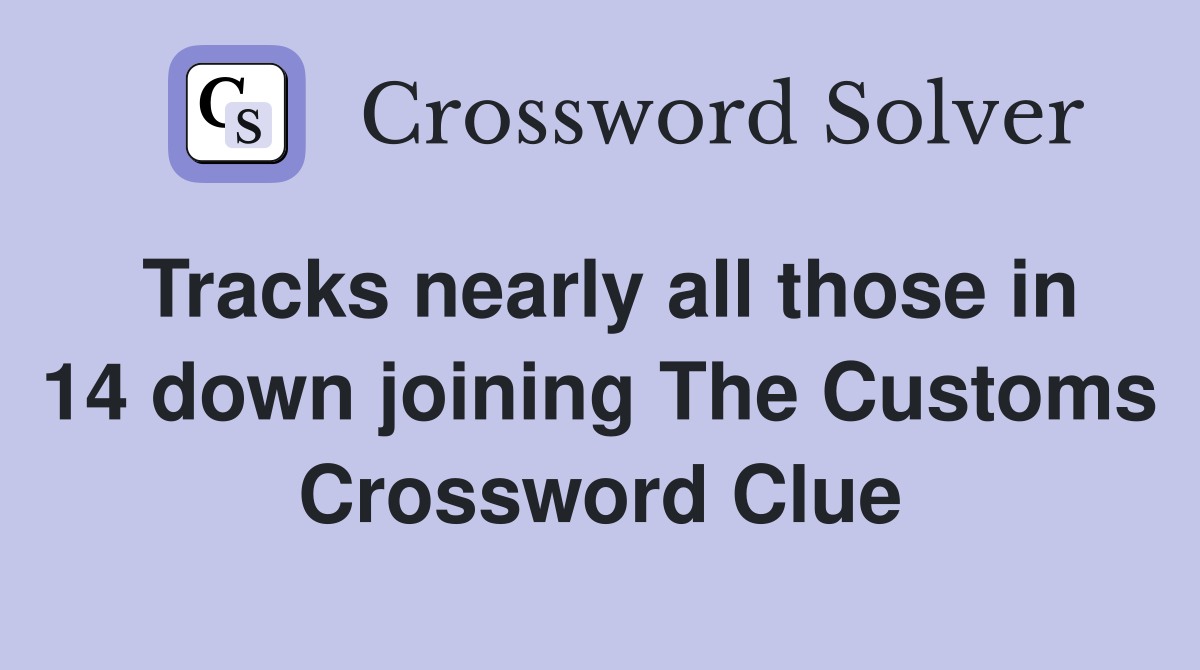 Tracks nearly all those in 14 down joining The Customs Crossword Clue