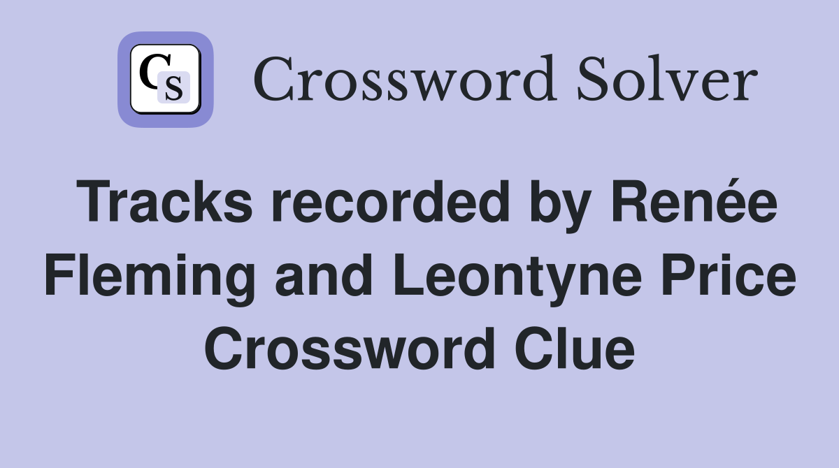 Tracks recorded by Renée Fleming and Leontyne Price Crossword Clue