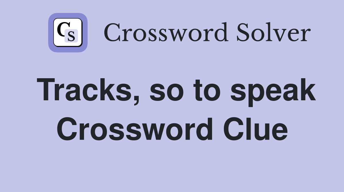 Tracks, so to speak Crossword Clue