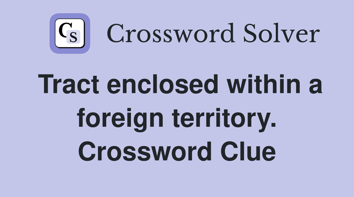 Tract enclosed within a foreign territory. Crossword Clue