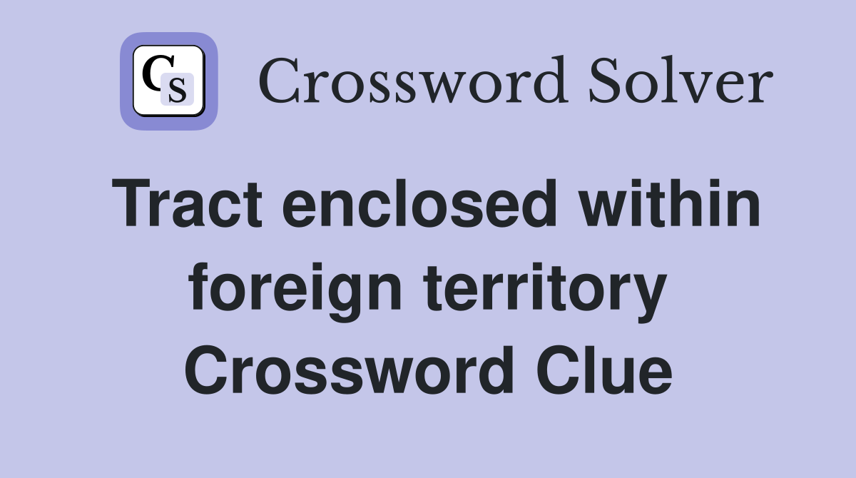 Tract enclosed within foreign territory Crossword Clue