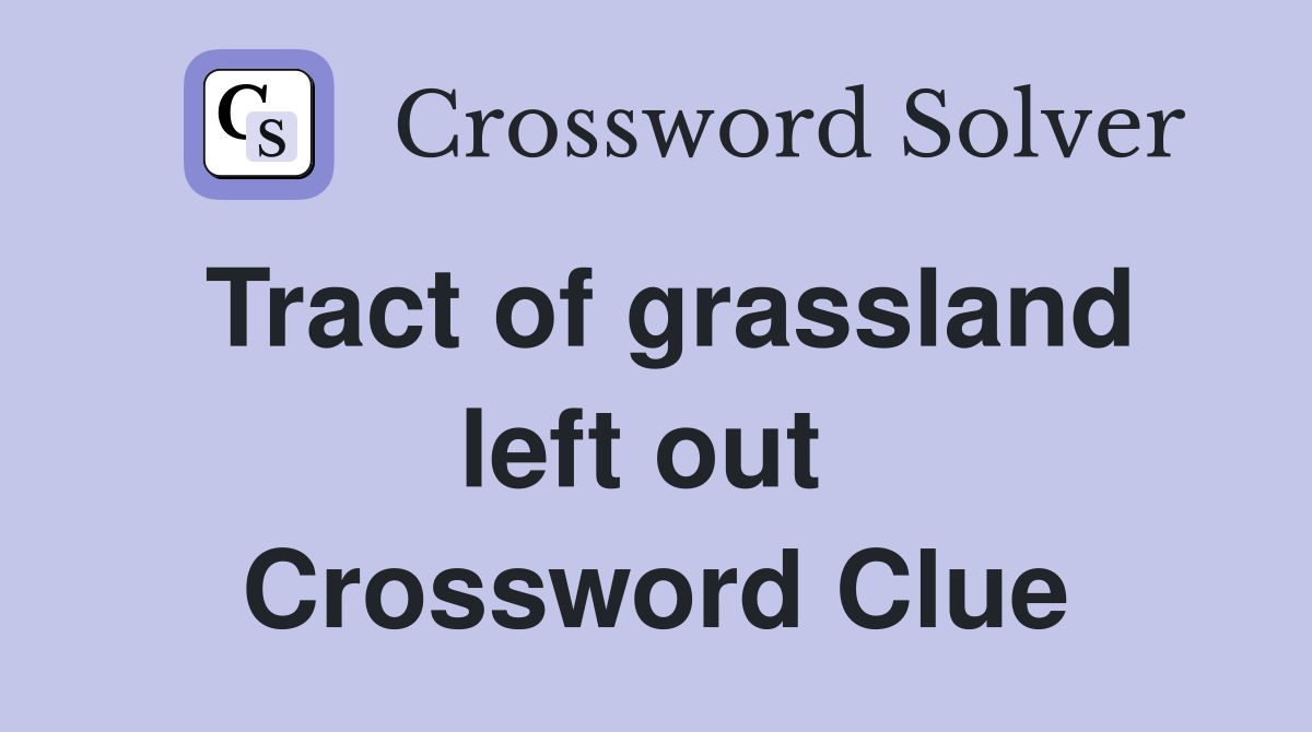 Tract of grassland left out  Crossword Clue