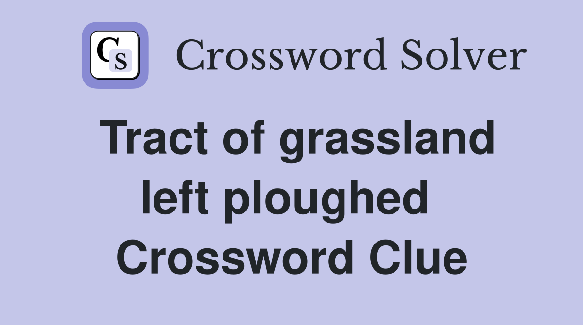 Tract of grassland left ploughed  Crossword Clue