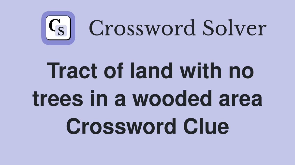 Tract of land with no trees in a wooded area Crossword Clue