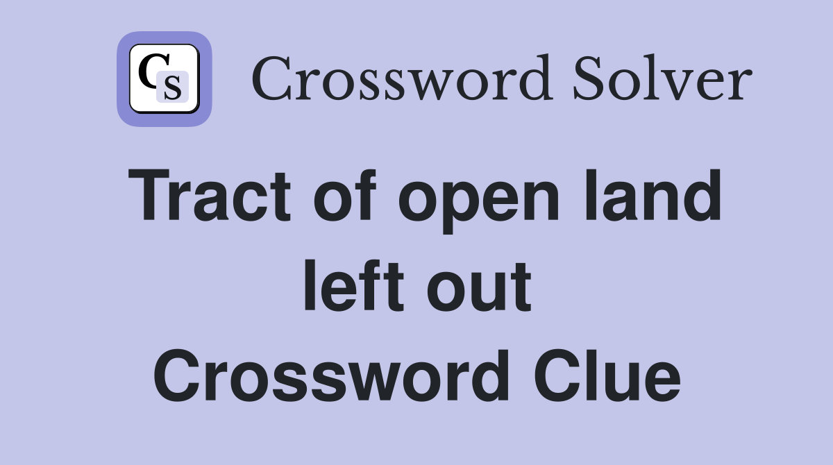 Tract of open land left out Crossword Clue
