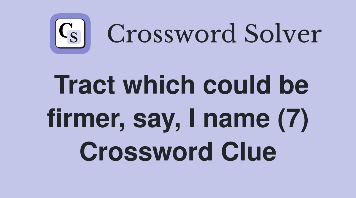 Tract which could be firmer, say, I name (7) Crossword Clue