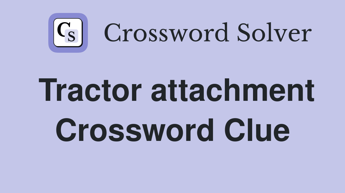 Tractor attachment Crossword Clue