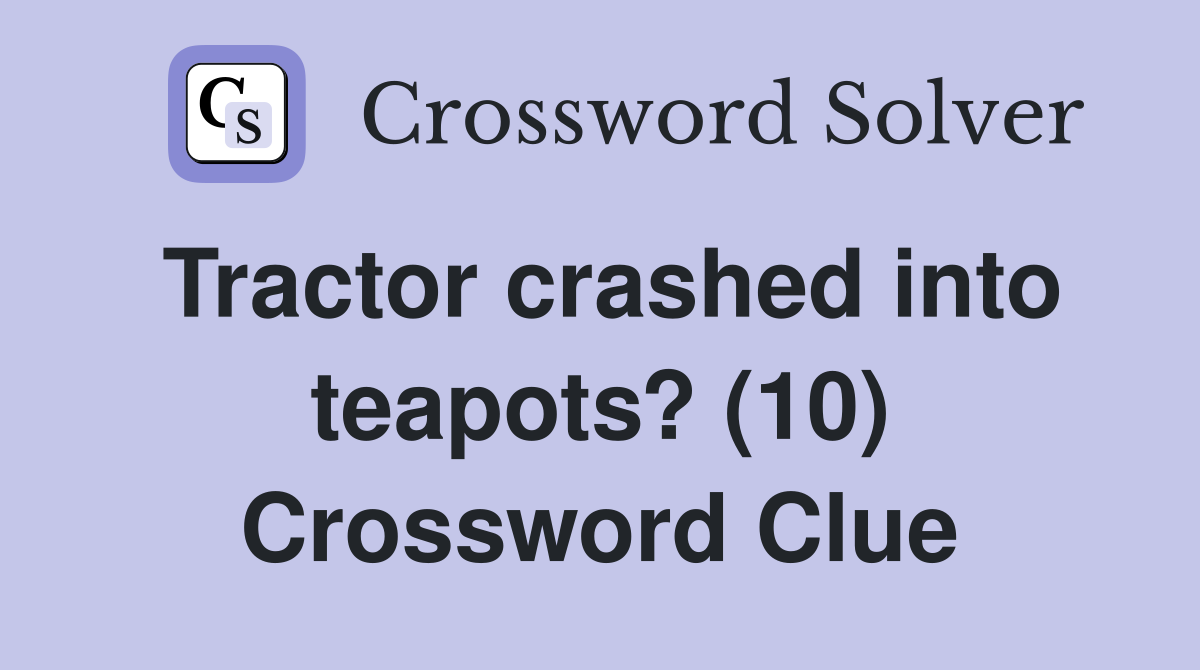 Tractor crashed into teapots? (10) Crossword Clue