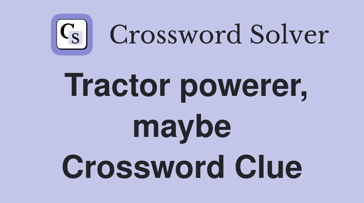 Tractor powerer, maybe Crossword Clue