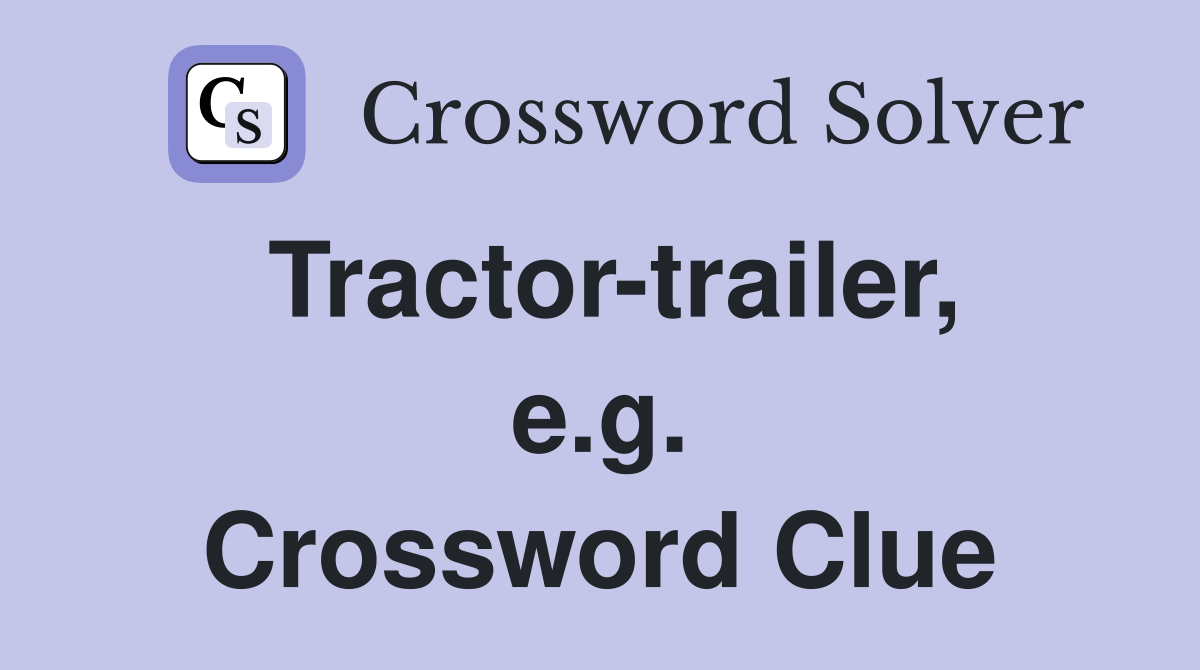 Tractor-trailer, e.g. Crossword Clue