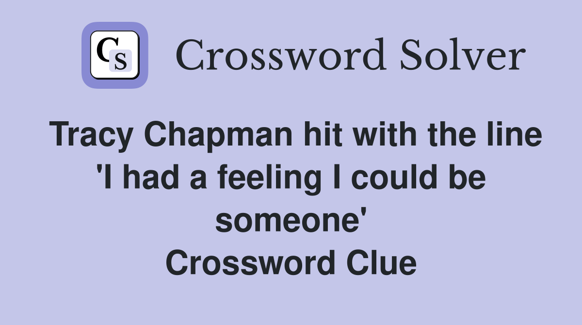 Tracy Chapman hit with the line 'I had a feeling I could be someone' Crossword Clue