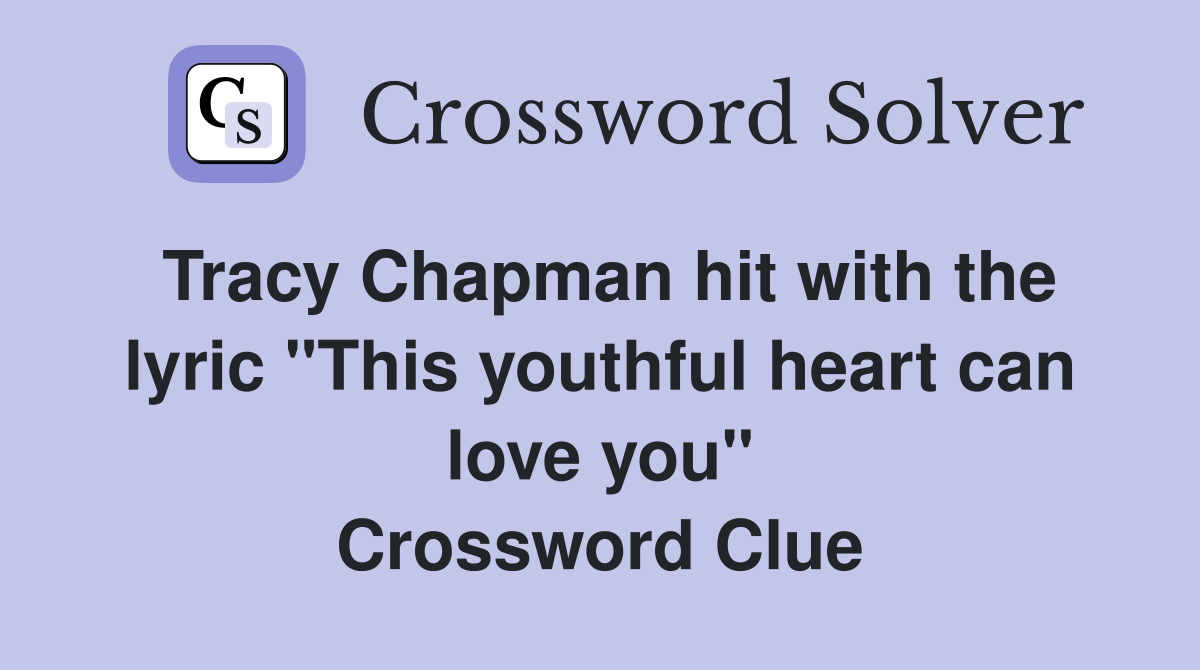 Tracy Chapman hit with the lyric "This youthful heart can love you" Crossword Clue