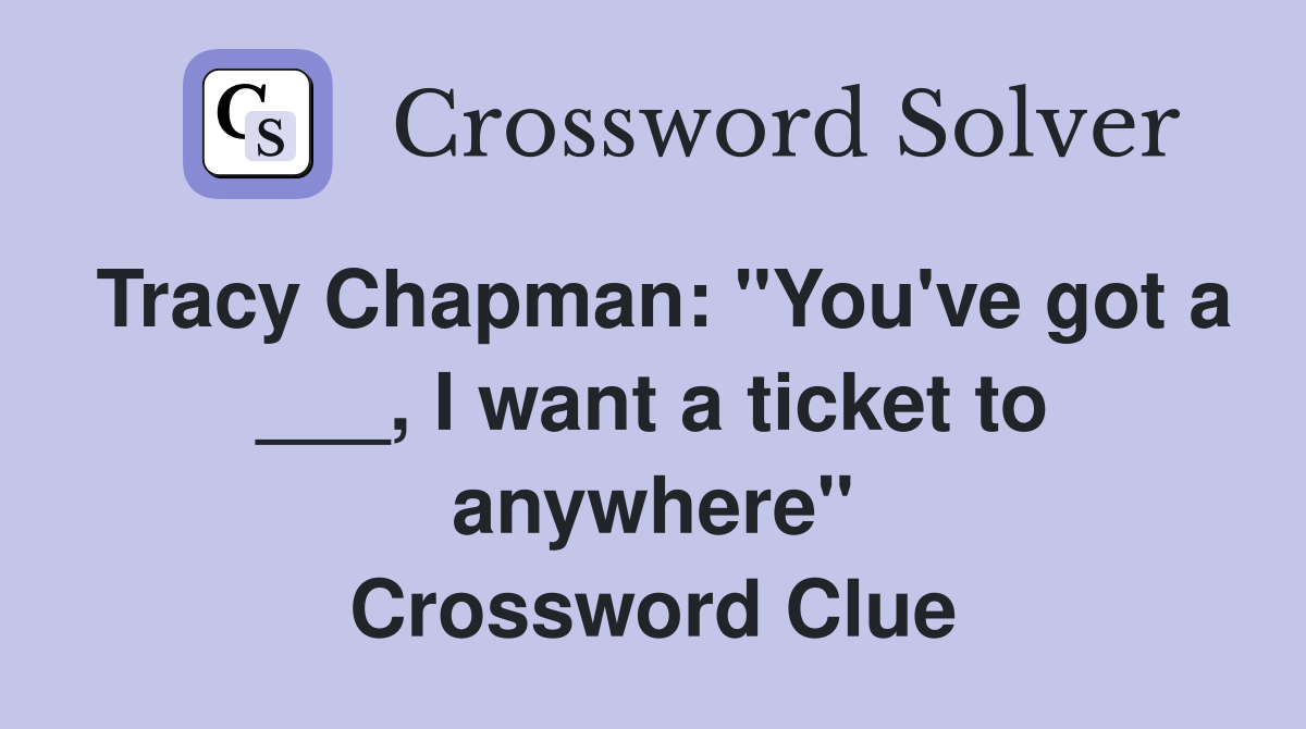 Tracy Chapman: "You've got a ___, I want a ticket to anywhere" Crossword Clue
