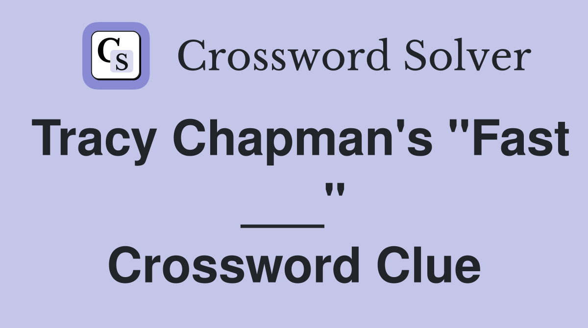 Tracy Chapman's "Fast ___" Crossword Clue
