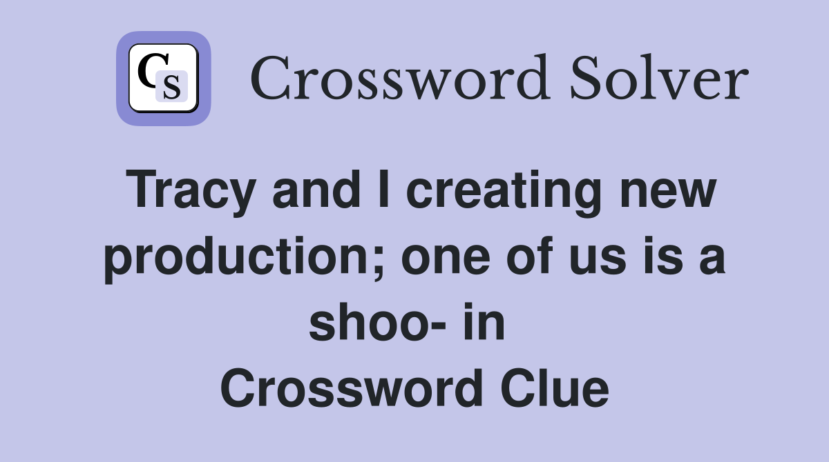 Tracy and I creating new production; one of us is a shoo- in  Crossword Clue