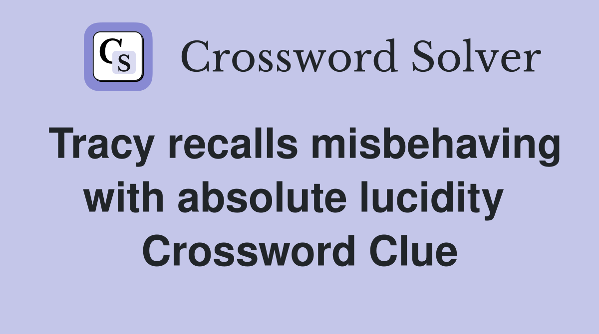 Tracy recalls misbehaving with absolute lucidity  Crossword Clue