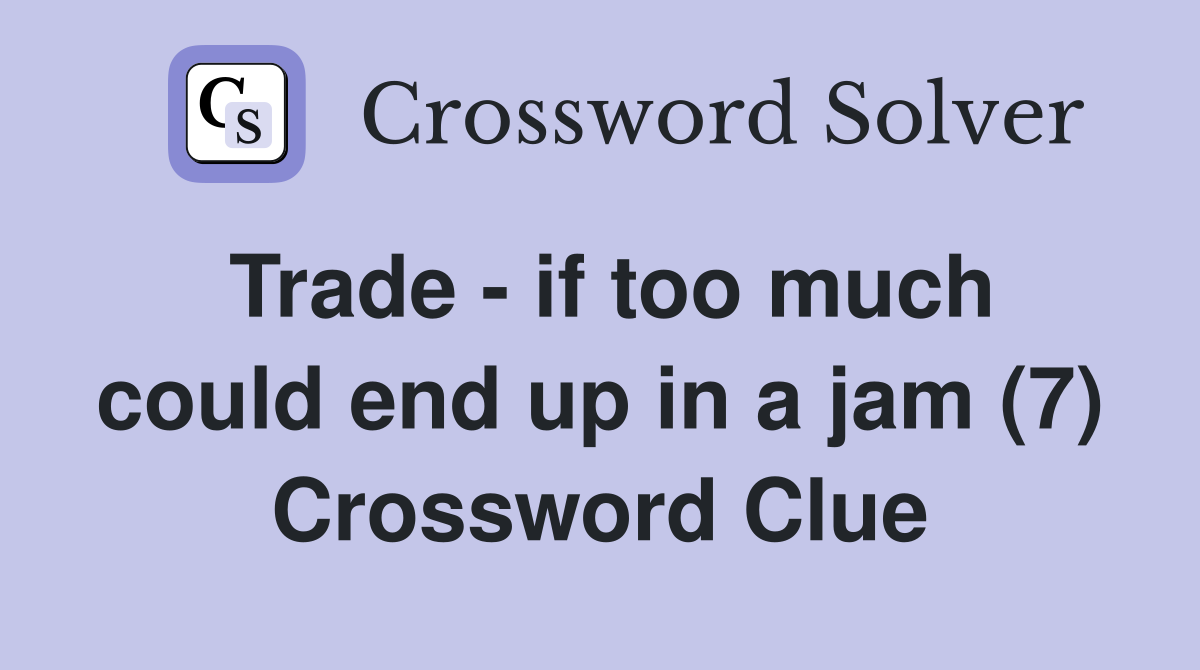 Trade - if too much could end up in a jam (7) Crossword Clue