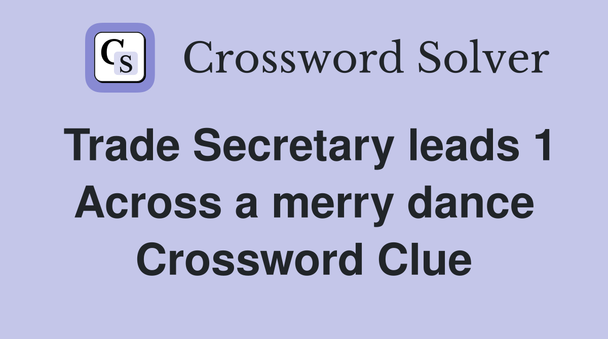 Trade Secretary leads 1 Across a merry dance Crossword Clue