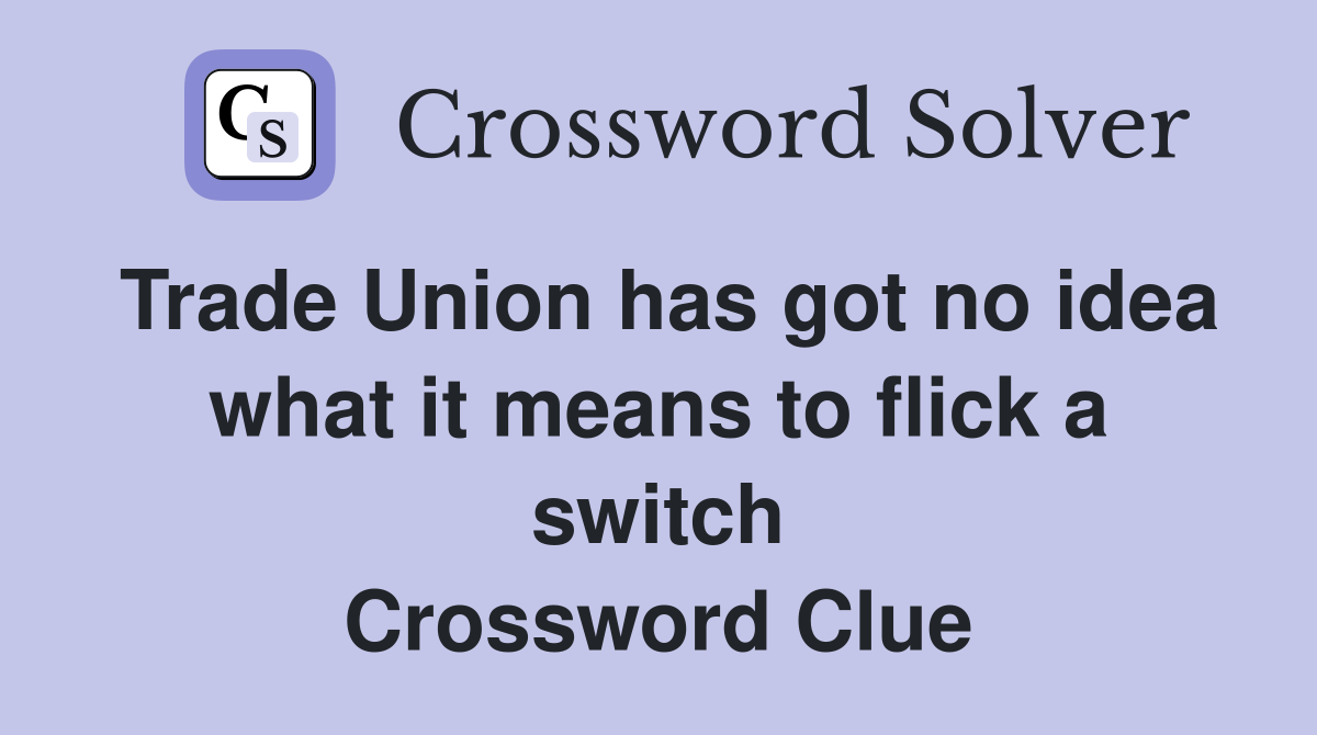 Trade Union has got no idea what it means to flick a switch Crossword Clue