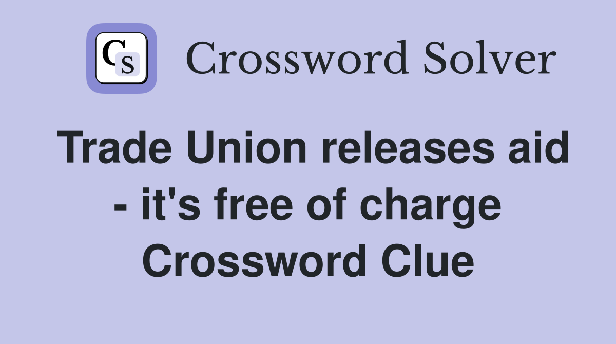Trade Union releases aid - it's free of charge Crossword Clue