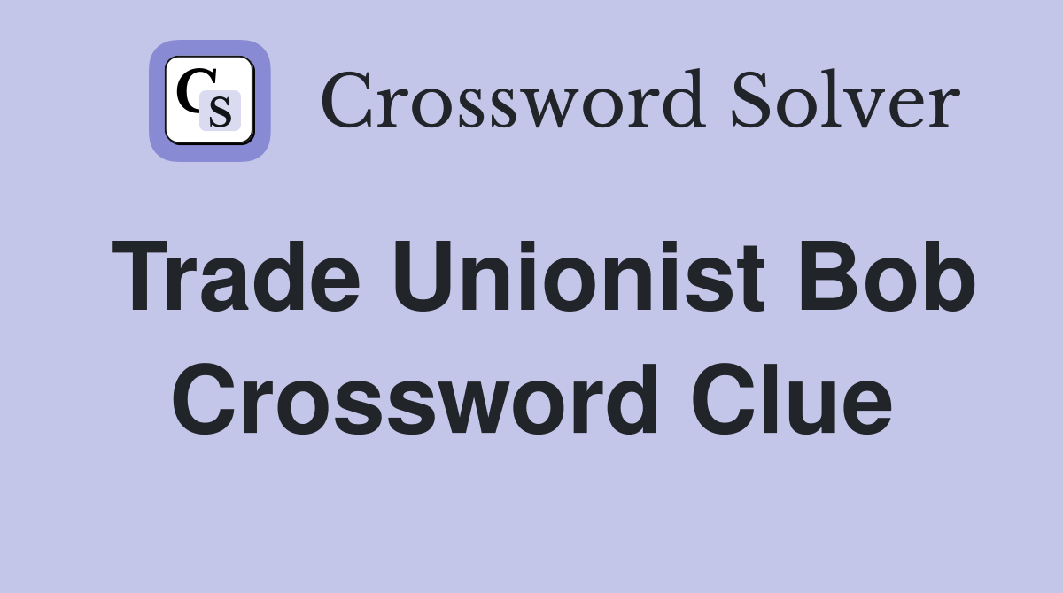 Trade Unionist Bob Crossword Clue