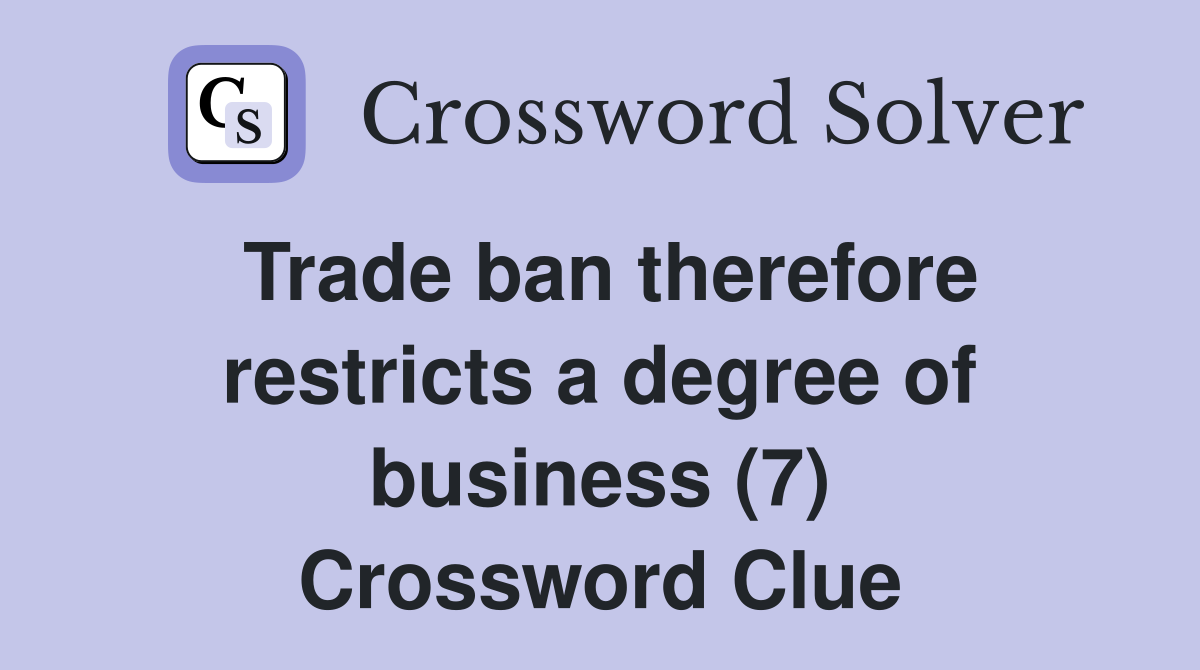 Trade ban therefore restricts a degree of business (7) Crossword Clue