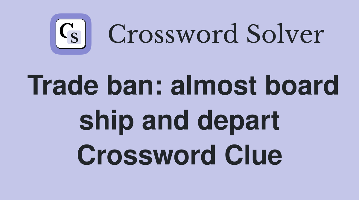 Trade ban: almost board ship and depart Crossword Clue