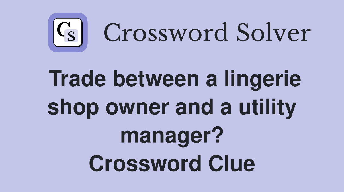 Trade between a lingerie shop owner and a utility manager? Crossword Clue