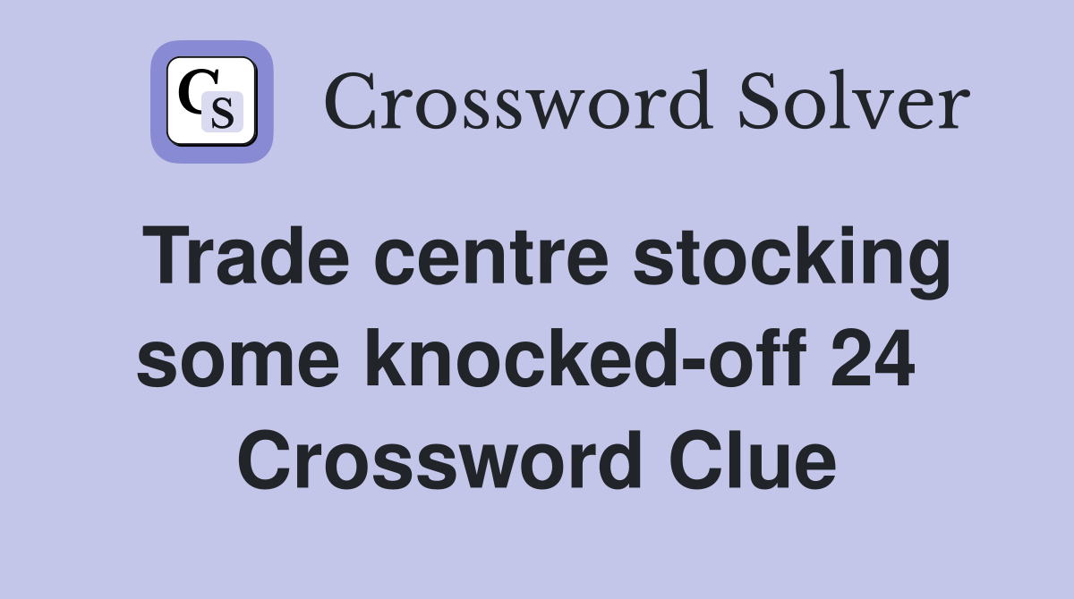 Trade centre stocking some knocked-off 24  Crossword Clue