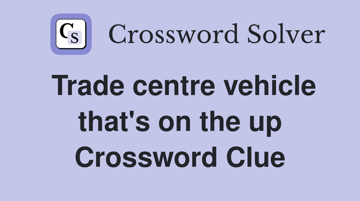 Trade centre vehicle that's on the up Crossword Clue